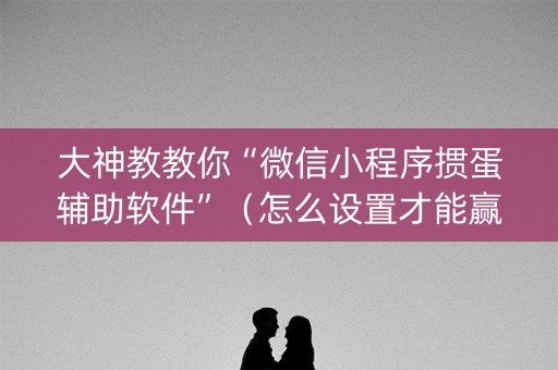 大神教教你“微信小程序掼蛋辅助软件”（怎么设置才能赢)