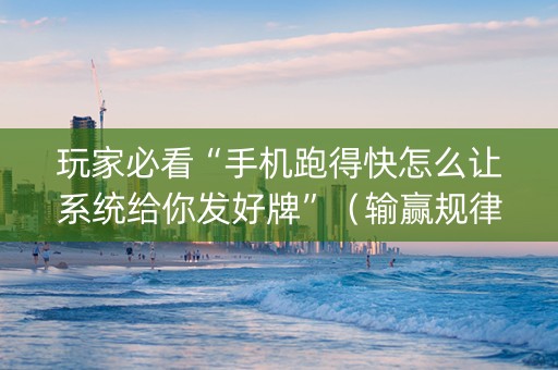 玩家必看“手机跑得快怎么让系统给你发好牌”（输赢规律)