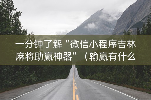 一分钟了解“微信小程序吉林麻将助赢神器”（输赢有什么规律)