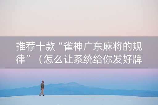 推荐十款“雀神广东麻将的规律”（怎么让系统给你发好牌)