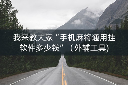我来教大家“手机麻将通用挂软件多少钱”（外辅工具)