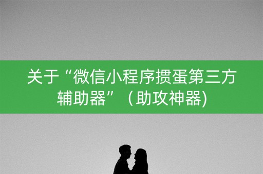 关于“微信小程序掼蛋第三方辅助器”（助攻神器)