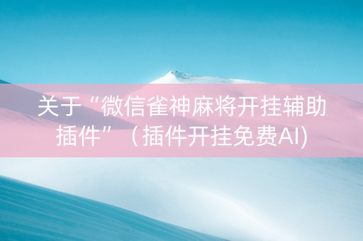 关于“微信雀神麻将开挂辅助插件”（插件开挂免费AI)