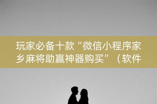 玩家必备十款“微信小程序家乡麻将助赢神器购买”（软件出售)