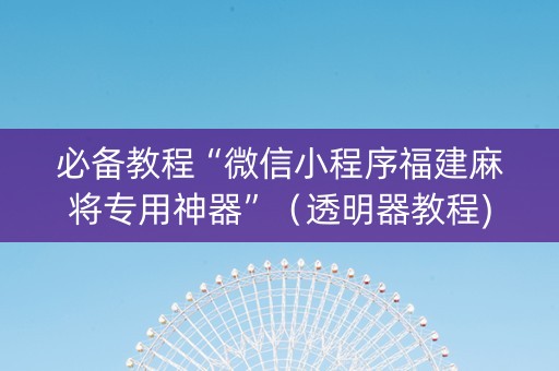 必备教程“微信小程序福建麻将专用神器”（透明器教程)