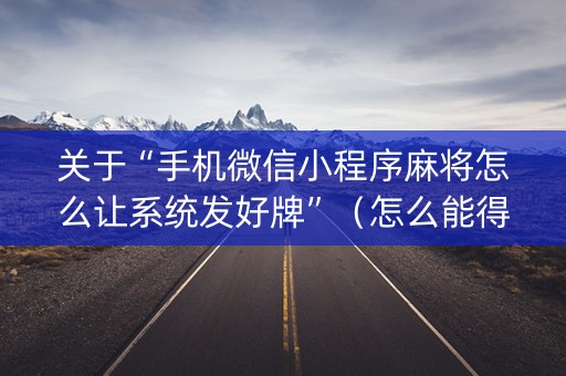 关于“手机微信小程序麻将怎么让系统发好牌”（怎么能得到好牌)