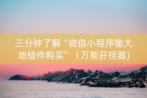 三分钟了解“微信小程序锄大地插件购买”（万能开挂器)