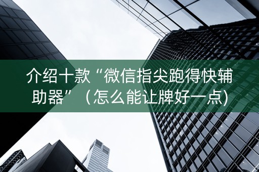介绍十款“微信指尖跑得快辅助器”（怎么能让牌好一点)