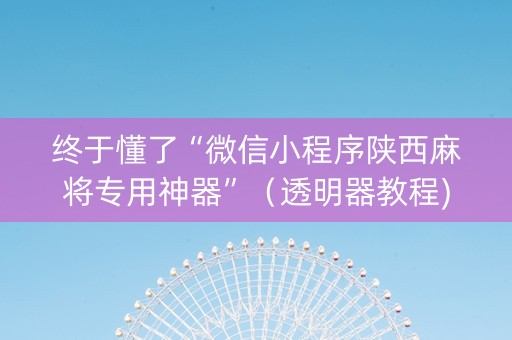 终于懂了“微信小程序陕西麻将专用神器”（透明器教程)