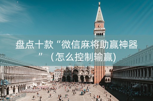 盘点十款“微信麻将助赢神器”（怎么控制输赢)