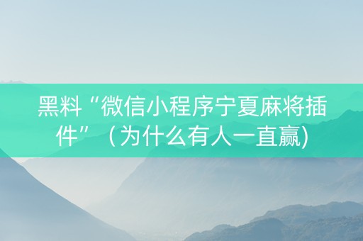 黑料“微信小程序宁夏麻将插件”（为什么有人一直赢)