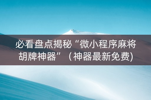 必看盘点揭秘“微小程序麻将胡牌神器”（神器最新免费)