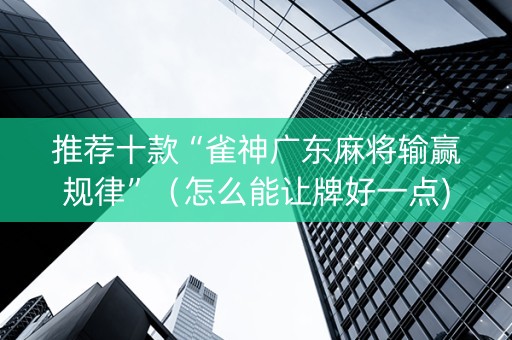 推荐十款“雀神广东麻将输赢规律”（怎么能让牌好一点)