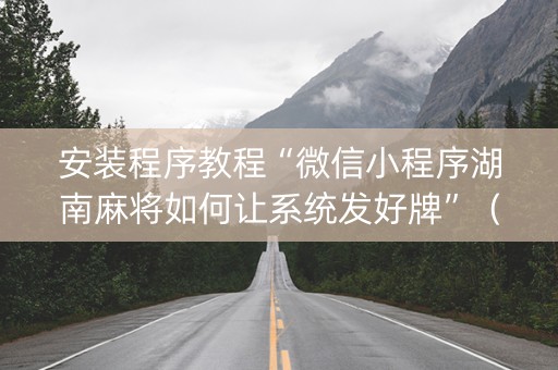 安装程序教程“微信小程序湖南麻将如何让系统发好牌”（怎么能调好牌)