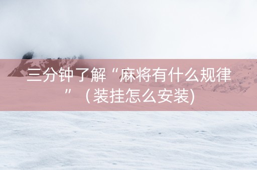 三分钟了解“麻将有什么规律”（装挂怎么安装)