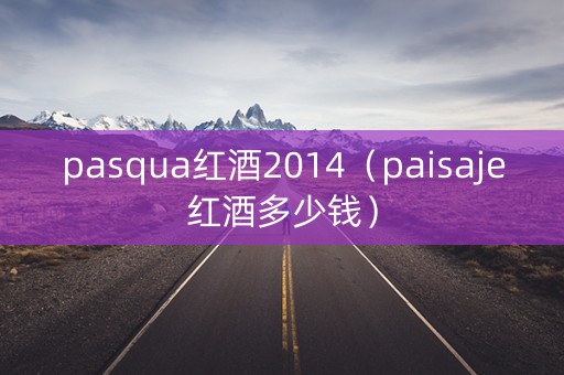 pasqua红酒2014（paisaje红酒多少钱）