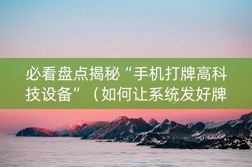 必看盘点揭秘“手机打牌高科技设备”（如何让系统发好牌)
