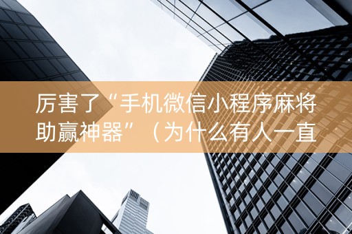 厉害了“手机微信小程序麻将助赢神器”（为什么有人一直赢)