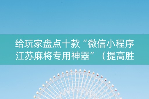 给玩家盘点十款“微信小程序江苏麻将专用神器”（提高胜率技巧)