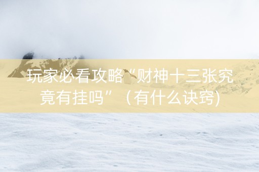 玩家必看攻略“财神十三张究竟有挂吗”（有什么诀窍)