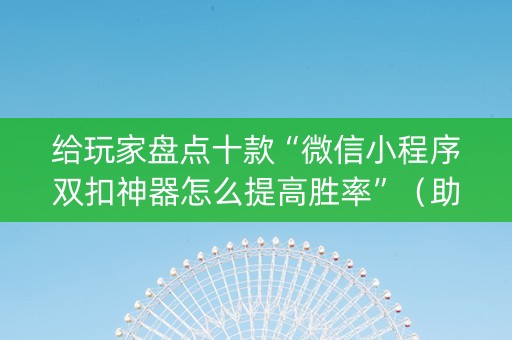 给玩家盘点十款“微信小程序双扣神器怎么提高胜率”（助赢神器)