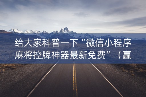 给大家科普一下“微信小程序麻将控牌神器最新免费”（赢的技巧规律)