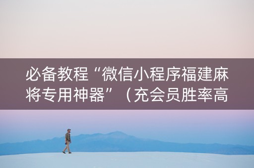 必备教程“微信小程序福建麻将专用神器”（充会员胜率高)