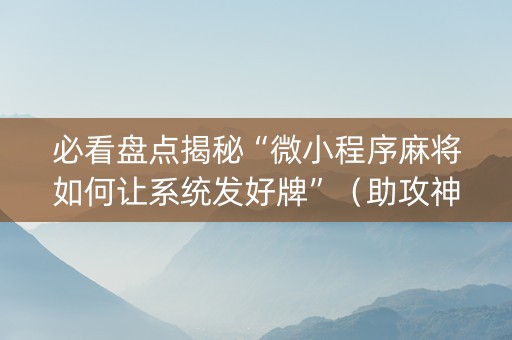 必看盘点揭秘“微小程序麻将如何让系统发好牌”（助攻神器)