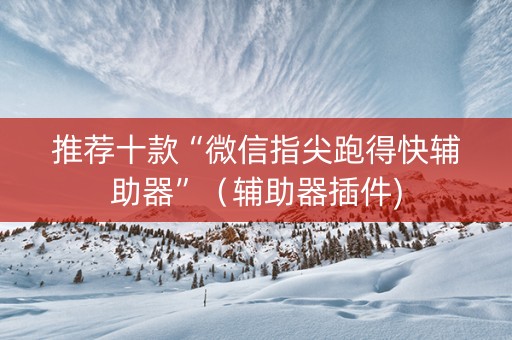 推荐十款“微信指尖跑得快辅助器”（辅助器插件)