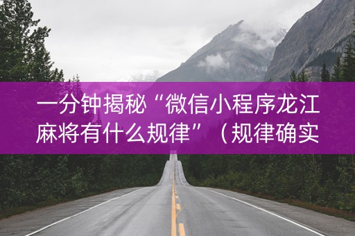 一分钟揭秘“微信小程序龙江麻将有什么规律”（规律确实有挂)