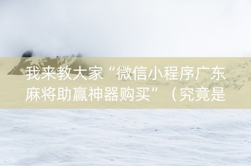 我来教大家“微信小程序广东麻将助赢神器购买”（究竟是不是有挂)