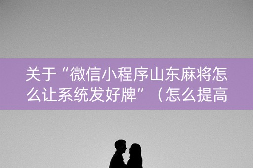 关于“微信小程序山东麻将怎么让系统发好牌”（怎么提高胜率)