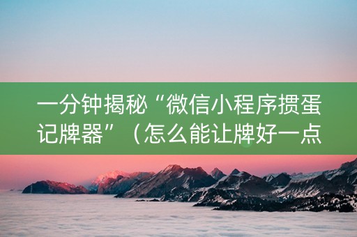 一分钟揭秘“微信小程序掼蛋记牌器”（怎么能让牌好一点)