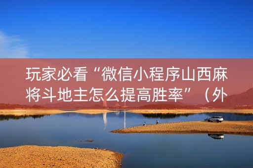 玩家必看“微信小程序山西麻将斗地主怎么提高胜率”（外辅工具)