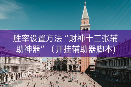 胜率设置方法“财神十三张辅助神器”（开挂辅助器脚本)