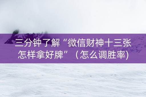 三分钟了解“微信财神十三张怎样拿好牌”（怎么调胜率)