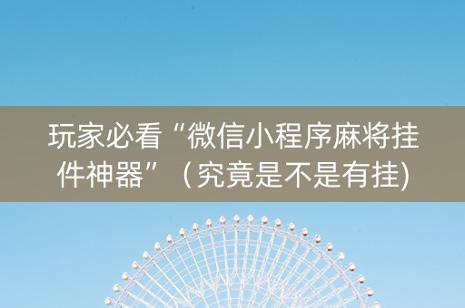 玩家必看“微信小程序麻将挂件神器”（究竟是不是有挂)