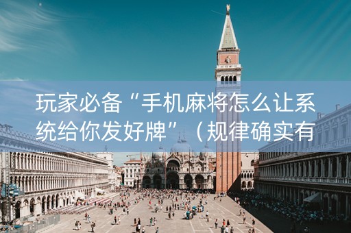 玩家必备“手机麻将怎么让系统给你发好牌”（规律确实有挂)