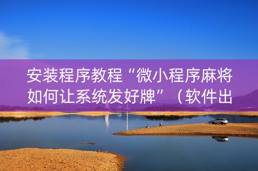 安装程序教程“微小程序麻将如何让系统发好牌”（软件出售)