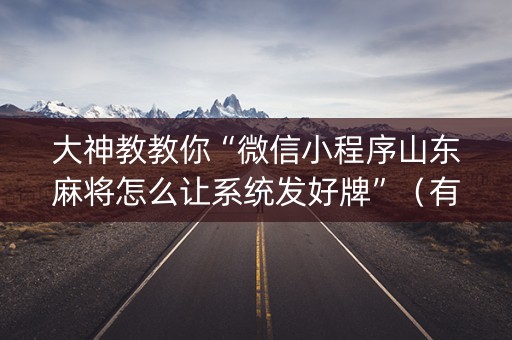 大神教教你“微信小程序山东麻将怎么让系统发好牌”（有没有猫腻)