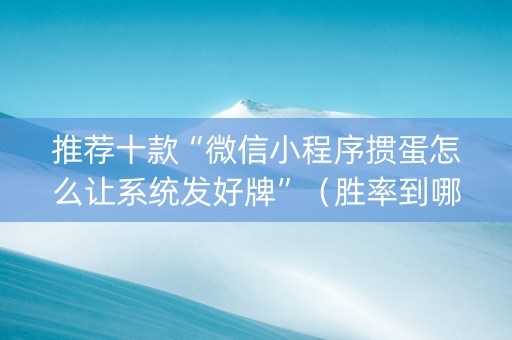 推荐十款“微信小程序掼蛋怎么让系统发好牌”（胜率到哪调)