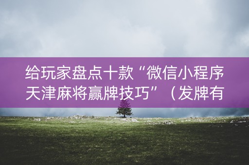 给玩家盘点十款“微信小程序天津麻将赢牌技巧”（发牌有什么规律吗)