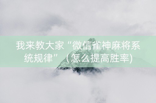我来教大家“微信雀神麻将系统规律”（怎么提高胜率)
