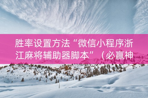 胜率设置方法“微信小程序浙江麻将辅助器脚本”（必赢神器)