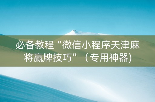 必备教程“微信小程序天津麻将赢牌技巧”（专用神器)