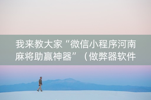 我来教大家“微信小程序河南麻将助赢神器”（做弊器软件下载)