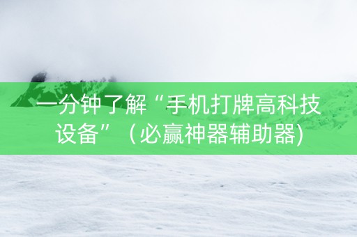 一分钟了解“手机打牌高科技设备”（必赢神器辅助器)