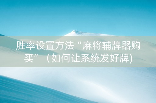胜率设置方法“麻将辅牌器购买”（如何让系统发好牌)
