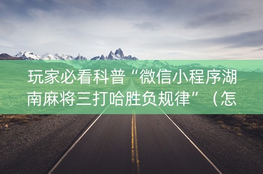 玩家必看科普“微信小程序湖南麻将三打哈胜负规律”（怎么调胜率)