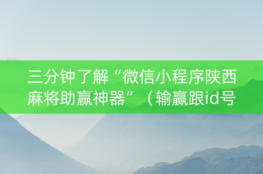 三分钟了解“微信小程序陕西麻将助赢神器”（输赢跟id号有关系吗)